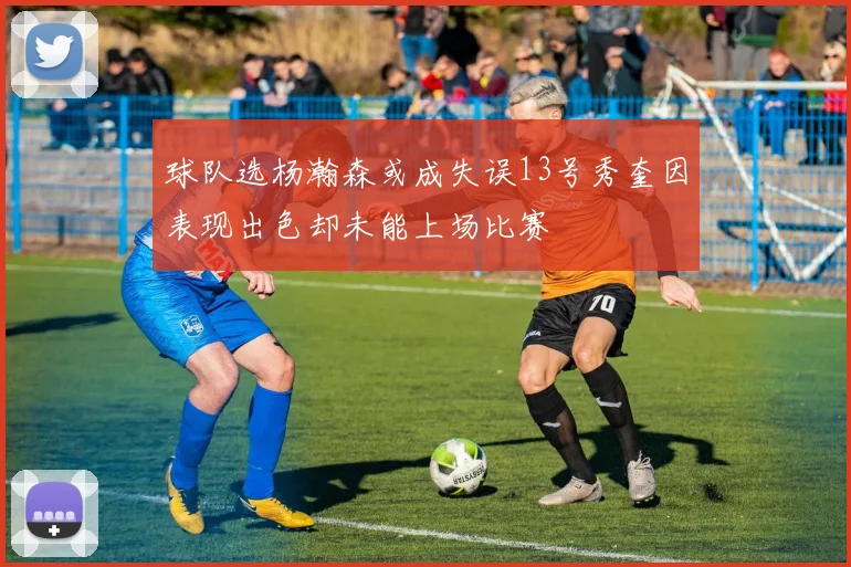 球队选杨瀚森或成失误13号秀奎因表现出色却未能上场比赛