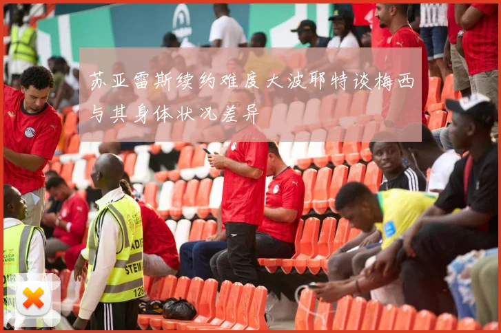 苏亚雷斯续约难度大波耶特谈梅西与其身体状况差异