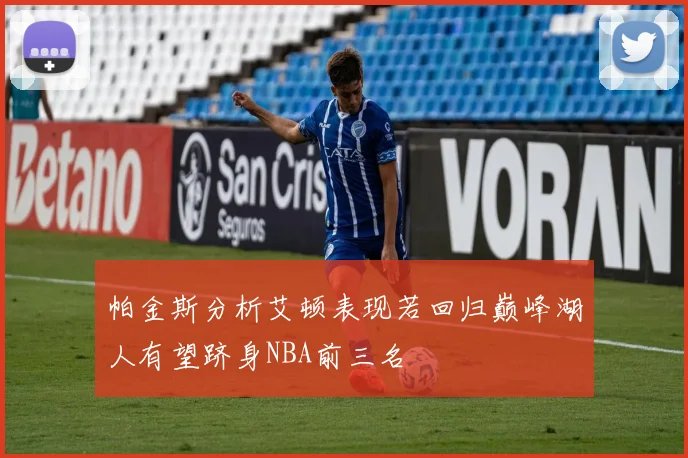 帕金斯分析艾顿表现若回归巅峰湖人有望跻身NBA前三名