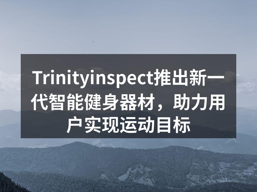 Trinityinspect推出新一代智能健身器材，助力用户实现运动目标